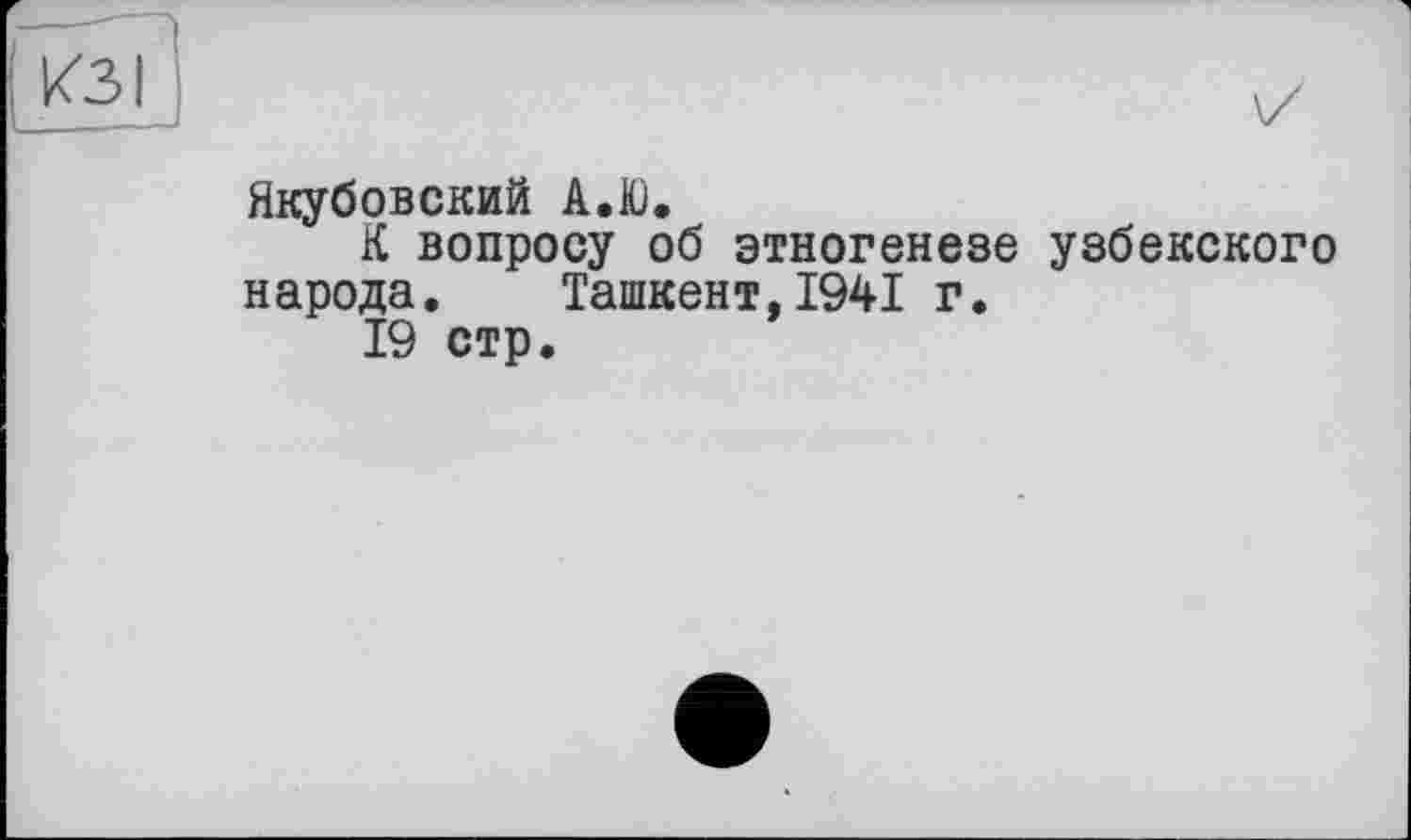 ﻿ІкЗІ
Якубовский А.Ю.
К вопросу об этногенезе узбекского народа. Ташкент,1941 г.
19 стр.